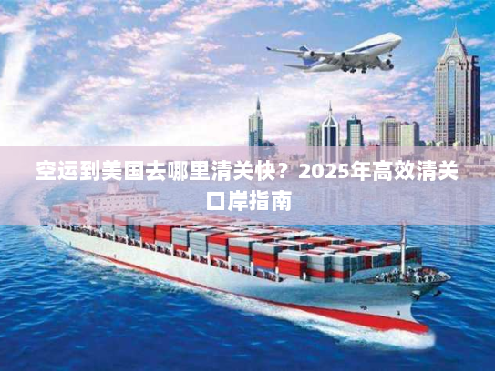 空运到美国去哪里清关快？2025年高效清关口岸指南