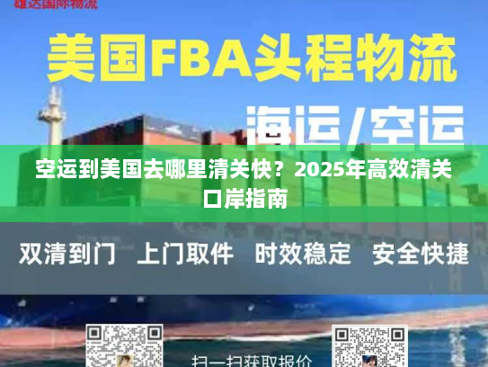空运到美国去哪里清关快？2025年高效清关口岸指南