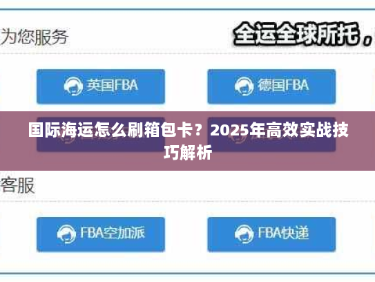 国际海运怎么刷箱包卡？2025年高效实战技巧解析