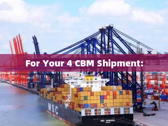 For Your 4 CBM Shipment:
