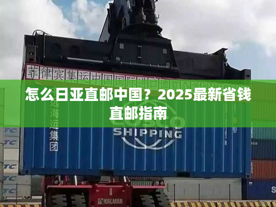 怎么日亚直邮中国？2025最新省钱直邮指南