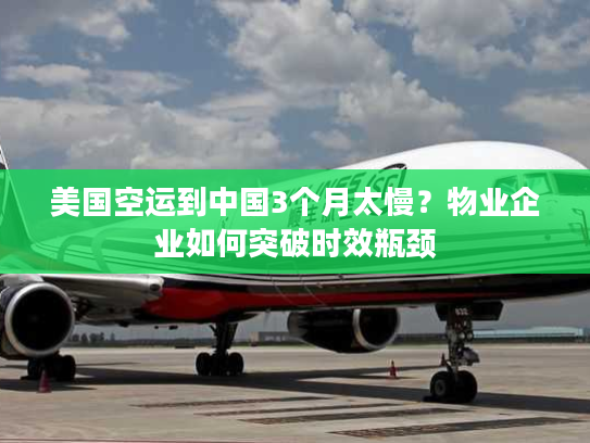 美国空运到中国3个月太慢?物业企业如何突破时效瓶颈 美国空运到中国3个月太慢?物业企业如何突破时效瓶颈