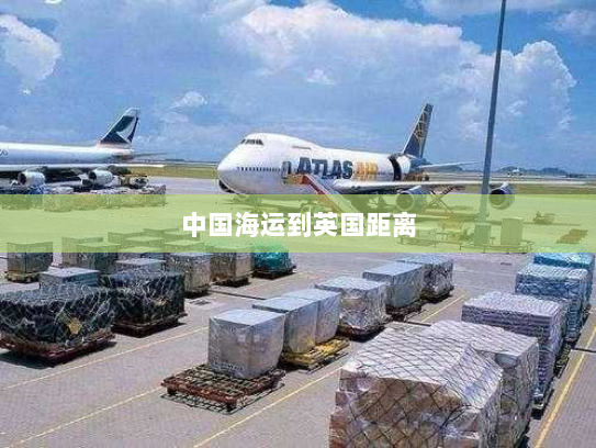 中国海运到英国距离 中国海运到英国距离
