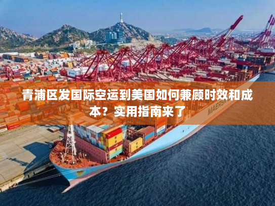 青浦区发国际空运到美国如何兼顾时效和成本?实用指南来了 青浦区发国际空运到美国如何兼顾时效和成本?实用指南来了