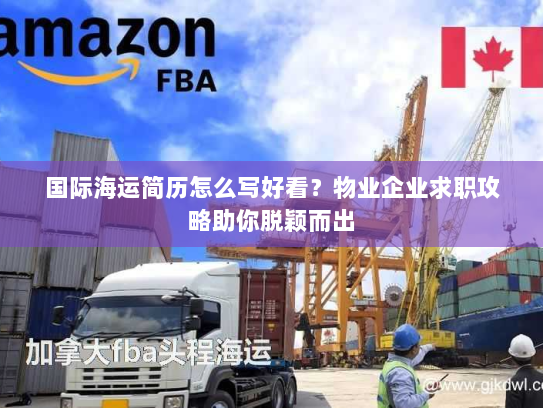 国际海运简历怎么写好看?物业企业求职攻略助你脱颖而出 国际海运简历怎么写好看?物业企业求职攻略助你脱颖而出