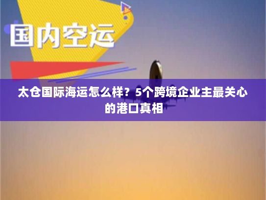 太仓国际海运怎么样？5个跨境企业主最关心的港口真相