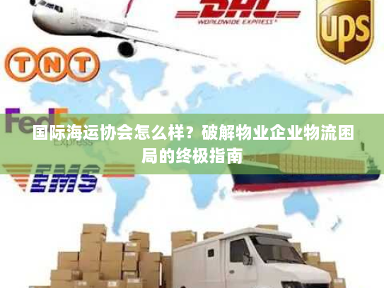 国际海运协会怎么样？破解物业企业物流困局的终极指南