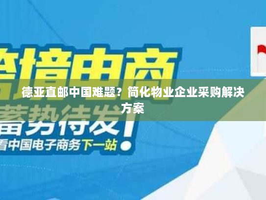 德亚直邮中国难题？简化物业企业采购解决方案