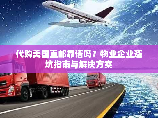 代购美国直邮靠谱吗?物业企业避坑指南与解决方案 代购美国直邮靠谱吗?物业企业避坑指南与解决方案