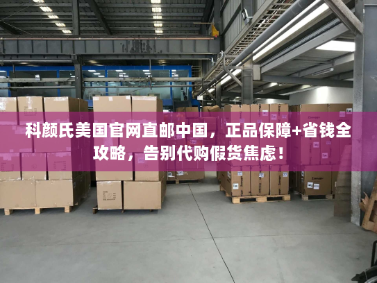 科颜氏美国官网直邮中国，正品保障+省钱全攻略，告别代购假货焦虑！