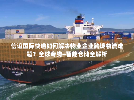 信谊国际快递如何解决物业企业跨境物流难题?全球专线+智能仓储全解析 信谊国际快递如何解决物业企业跨境物流难题?全球专线+智能仓储全解析