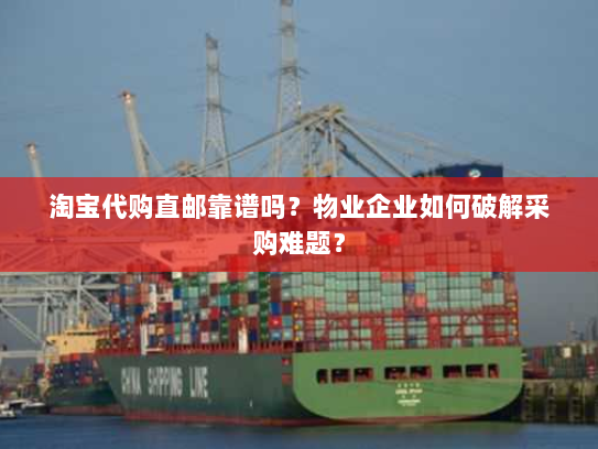 淘宝代购直邮靠谱吗?物业企业如何破解采购难题? 淘宝代购直邮靠谱吗?物业企业如何破解采购难题?