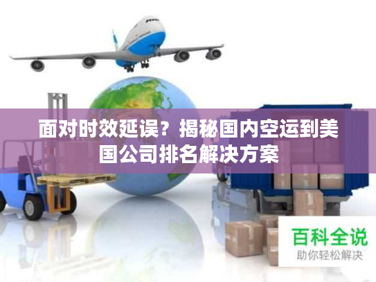 面对时效延误？揭秘国内空运到美国公司排名解决方案