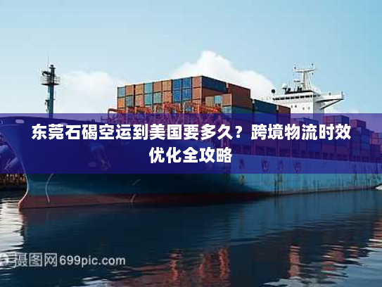 东莞石碣空运到美国要多久？跨境物流时效优化全攻略
