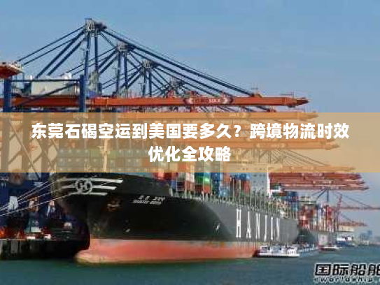 东莞石碣空运到美国要多久？跨境物流时效优化全攻略