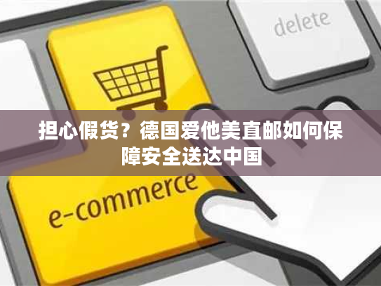 担心假货？德国爱他美直邮如何保障安全送达中国