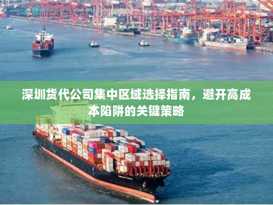深圳货代公司集中区域选择指南,避开高成本陷阱的关键策略 深圳货代公司集中区域选择指南,避开高成本陷阱的关键策略