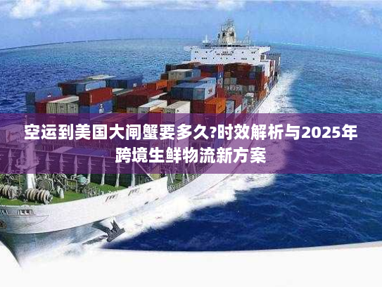 空运到美国大闸蟹要多久?时效解析与2025年跨境生鲜物流新方案 空运到美国大闸蟹要多久?时效解析与2025年跨境生鲜物流新方案