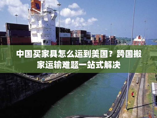 中国买家具怎么运到美国？跨国搬家运输难题一站式解决