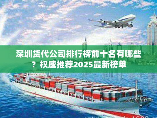 深圳货代公司排行榜前十名有哪些?权威推荐2025最新榜单 深圳货代公司排行榜前十名有哪些?权威推荐2025最新榜单