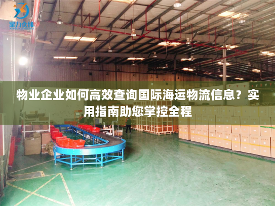 物业企业如何高效查询国际海运物流信息?实用指南助您掌控全程 物业企业如何高效查询国际海运物流信息?实用指南助您掌控全程