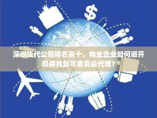 深圳货代公司排名前十,物业企业如何避开陷阱找到可靠货运代理? 深圳货代公司排名前十,物业企业如何避开陷阱找到可靠货运代理?