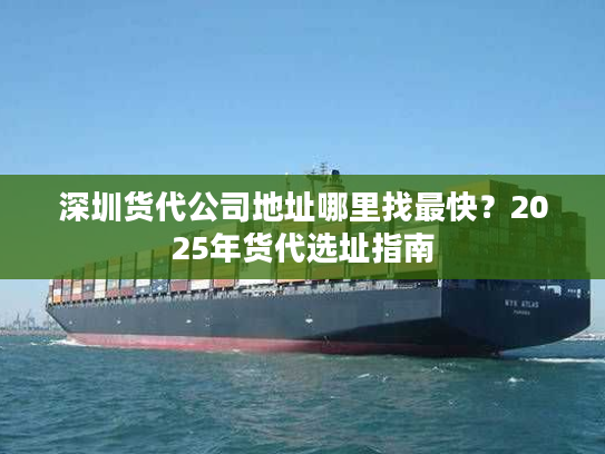 深圳货代公司地址哪里找最快？2025年货代选址指南