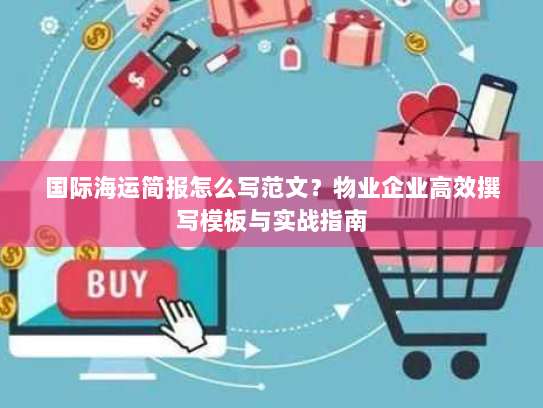 国际海运简报怎么写范文?物业企业高效撰写模板与实战指南 国际海运简报怎么写范文?物业企业高效撰写模板与实战指南