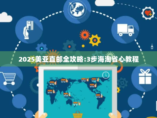 2025美亚直邮全攻略:3步海淘省心教程