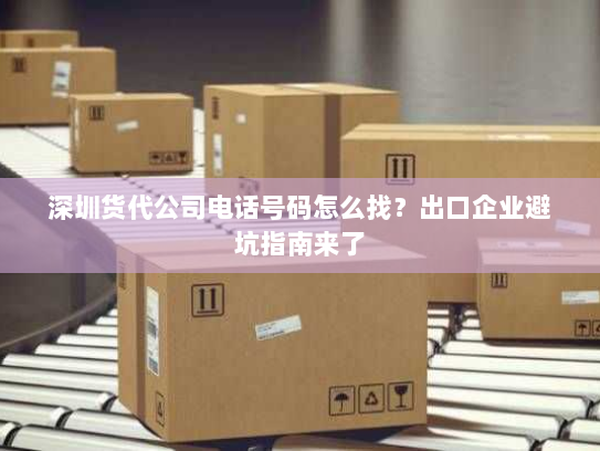 深圳货代公司电话号码怎么找?出口企业避坑指南来了 深圳货代公司电话号码怎么找?出口企业避坑指南来了