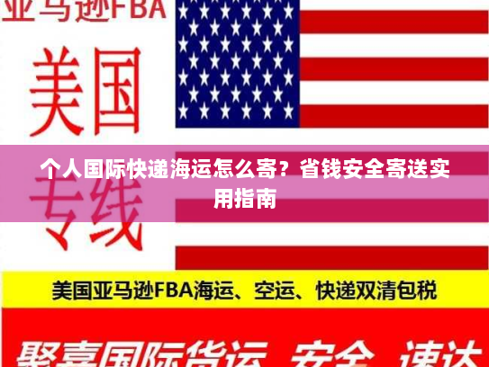 个人国际快递海运怎么寄?省钱安全寄送实用指南 个人国际快递海运怎么寄?省钱安全寄送实用指南