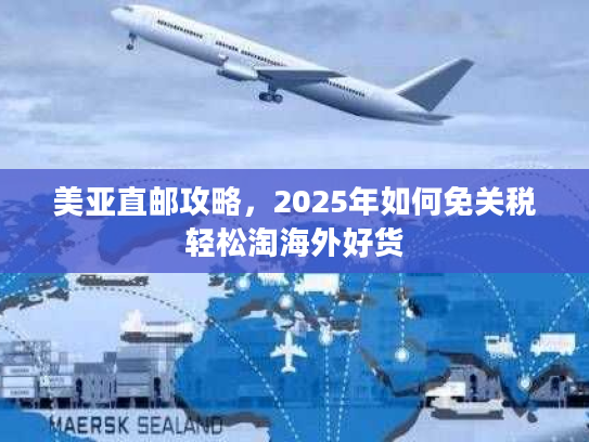 美亚直邮攻略，2025年如何免关税轻松淘海外好货