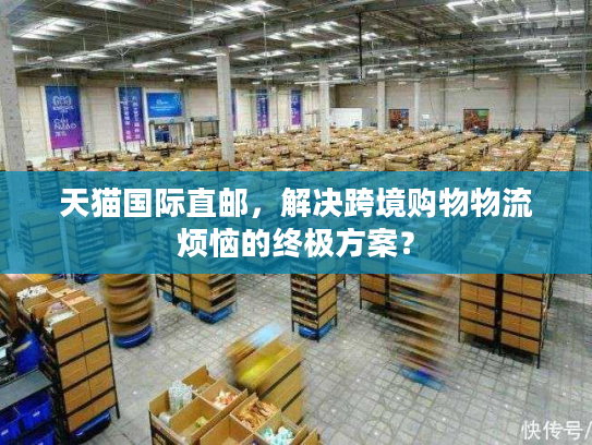 天猫国际直邮,解决跨境购物物流烦恼的终极方案? 天猫国际直邮,解决跨境购物物流烦恼的终极方案?