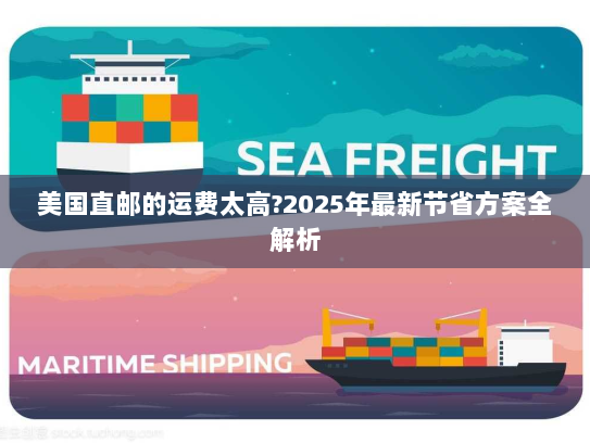 美国直邮的运费太高?2025年最新节省方案全解析 美国直邮的运费太高?2025年最新节省方案全解析