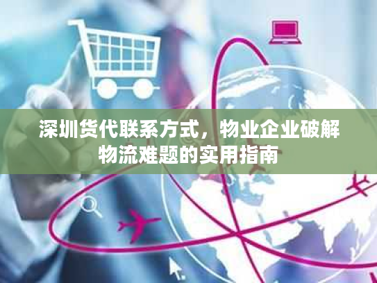 深圳货代联系方式，物业企业破解物流难题的实用指南