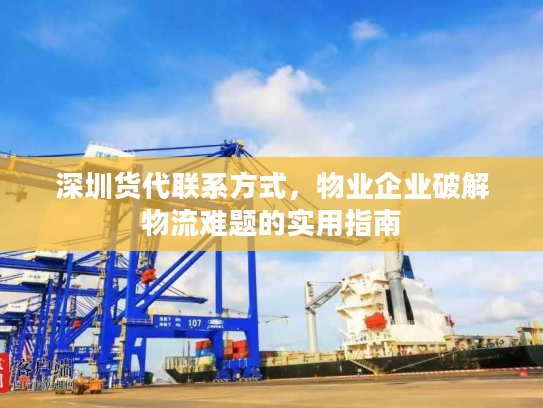 深圳货代联系方式，物业企业破解物流难题的实用指南