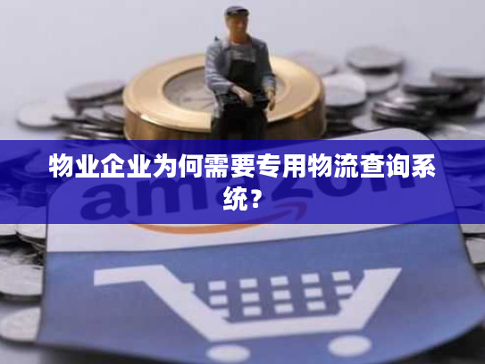物业企业为何需要专用物流查询系统？