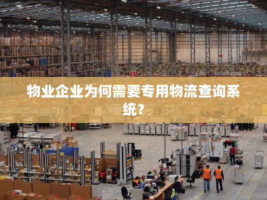 物业企业为何需要专用物流查询系统？