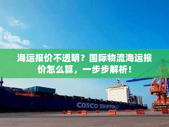 海运报价不透明?国际物流海运报价怎么算,一步步解析! 海运报价不透明?国际物流海运报价怎么算,一步步解析!