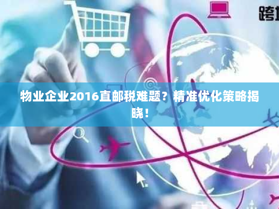 物业企业2016直邮税难题?精准优化策略揭晓! 物业企业2016直邮税难题?精准优化策略揭晓!