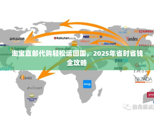 淘宝直邮代购轻松运回国,2025年省时省钱全攻略 淘宝直邮代购轻松运回国,2025年省时省钱全攻略