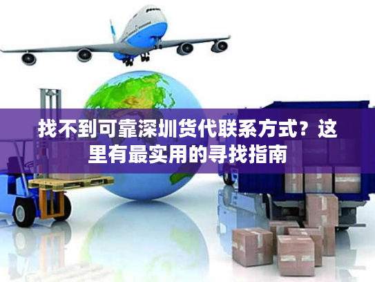 找不到可靠深圳货代联系方式?这里有最实用的寻找指南 找不到可靠深圳货代联系方式?这里有最实用的寻找指南