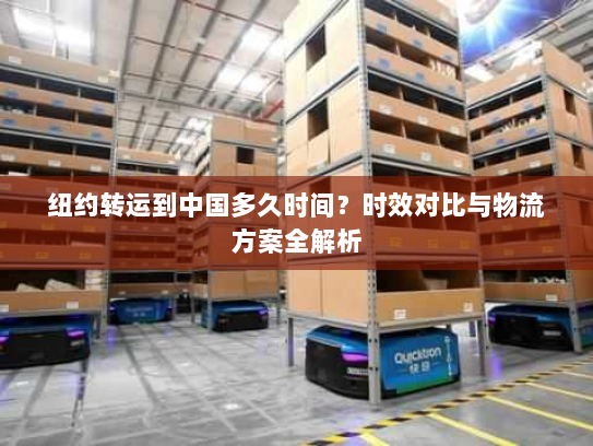 纽约转运到中国多久时间?时效对比与物流方案全解析 纽约转运到中国多久时间?时效对比与物流方案全解析