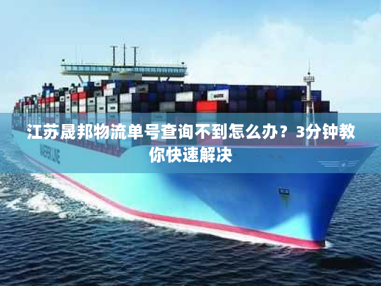 江苏晟邦物流单号查询不到怎么办?3分钟教你快速解决 江苏晟邦物流单号查询不到怎么办?3分钟教你快速解决