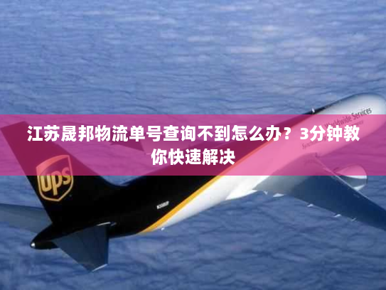 江苏晟邦物流单号查询不到怎么办?3分钟教你快速解决 江苏晟邦物流单号查询不到怎么办?3分钟教你快速解决