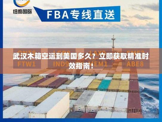 武汉木箱空运到美国多久?立即获取精准时效指南! 武汉木箱空运到美国多久?立即获取精准时效指南!