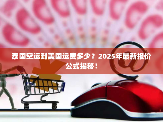 泰国空运到美国运费多少?2025年最新报价公式揭秘! 泰国空运到美国运费多少?2025年最新报价公式揭秘!