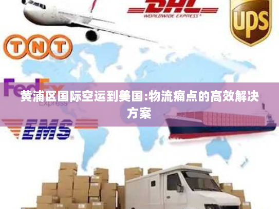 黄浦区国际空运到美国:物流痛点的高效解决方案 黄浦区国际空运到美国:物流痛点的高效解决方案