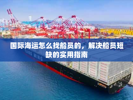 国际海运怎么找船员的，解决船员短缺的实用指南