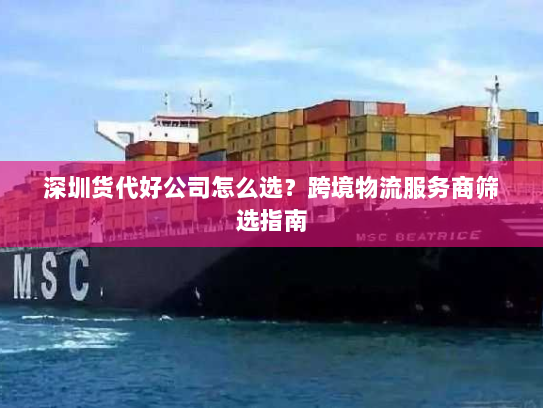 深圳货代好公司怎么选?跨境物流服务商筛选指南 深圳货代好公司怎么选?跨境物流服务商筛选指南